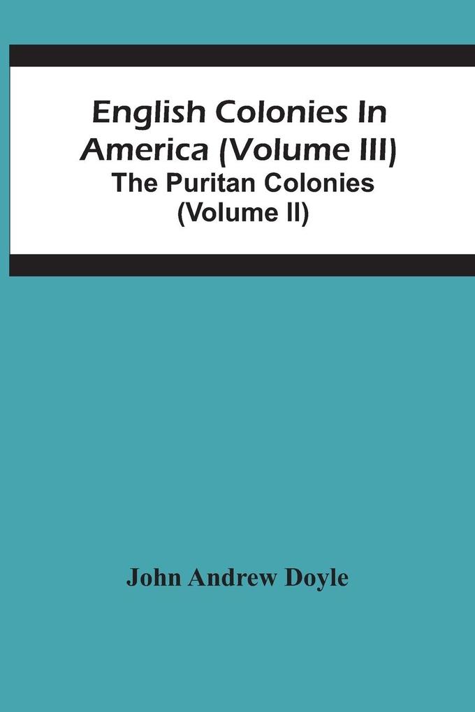 English Colonies In America (Volume Iii); The Puritan Colonies (Volume Ii)
