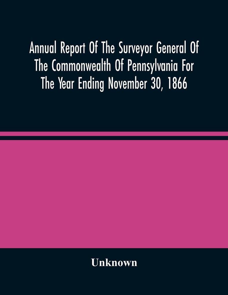 Annual Report Of The Surveyor General Of The Commonwealth Of Pennsylvania For The Year Ending November 30 1866