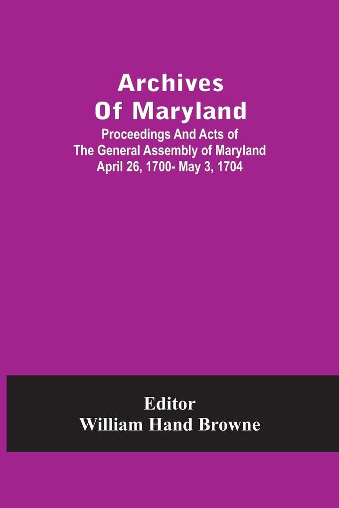 Archives Of Maryland; Proceedings And Acts Of The General Assembly Of Maryland April 26 1700- May 3 1704