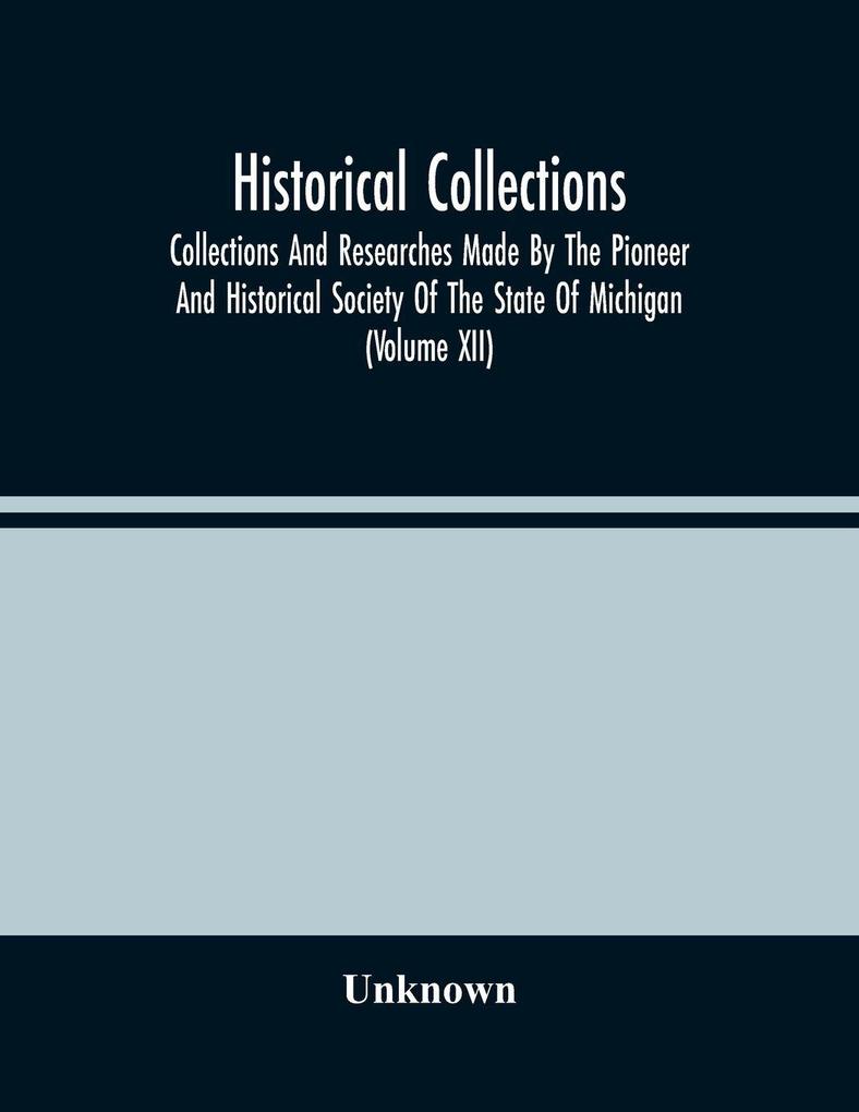 Historical Collections; Collections And Researches Made By The Pioneer And Historical Society Of The State Of Michigan (Volume Xii)