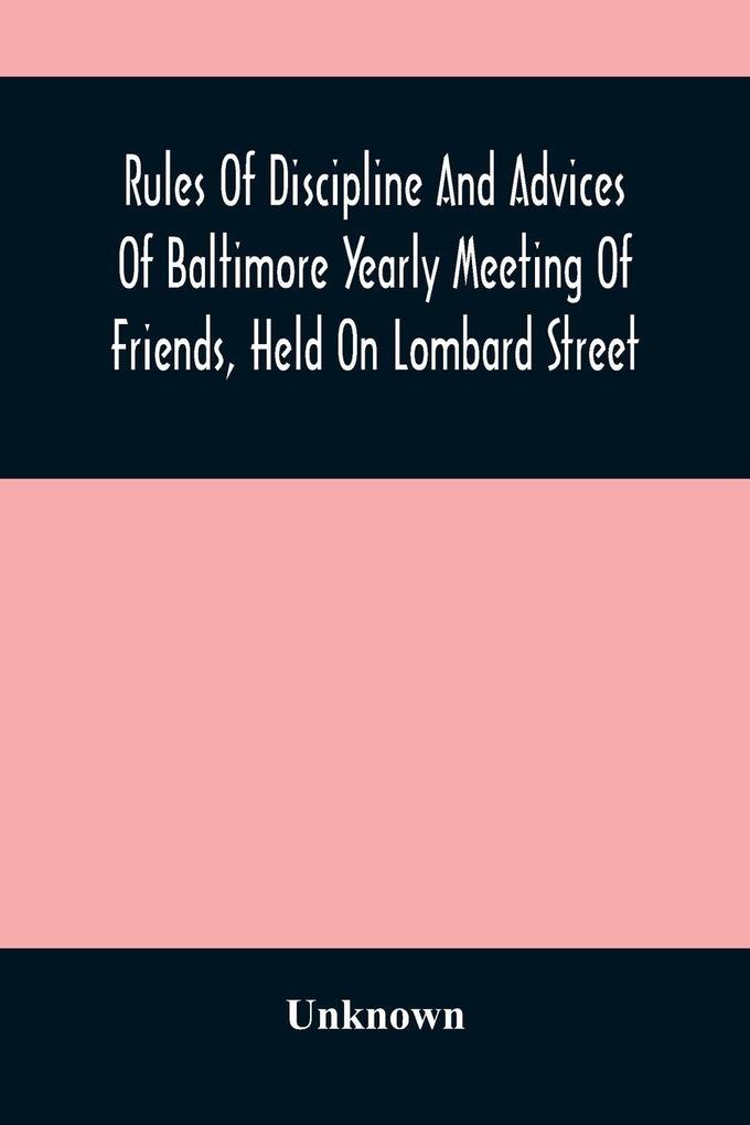Rules Of Discipline And Advices Of Baltimore Yearly Meeting Of Friends Held On Lombard Street