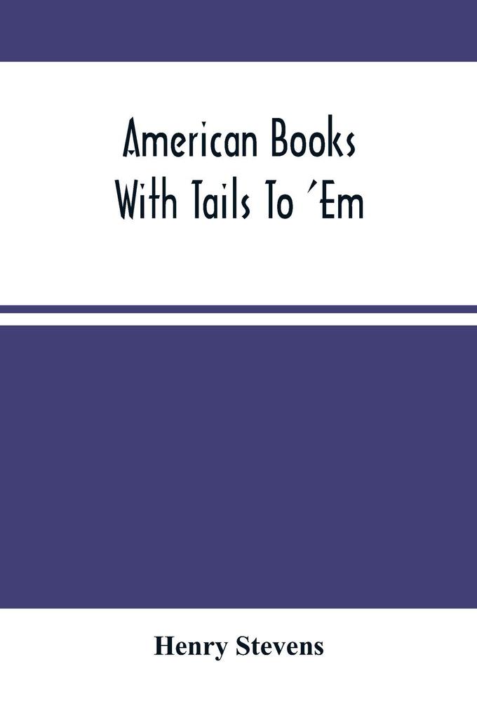 American Books With Tails To ‘Em . A Private Pocket List Of The Incomplete Or Unfinished American Periodicals Transactions Memoirs Judicial Reports Laws Journals Legislative Documents And Other Continuations And Works In Progress