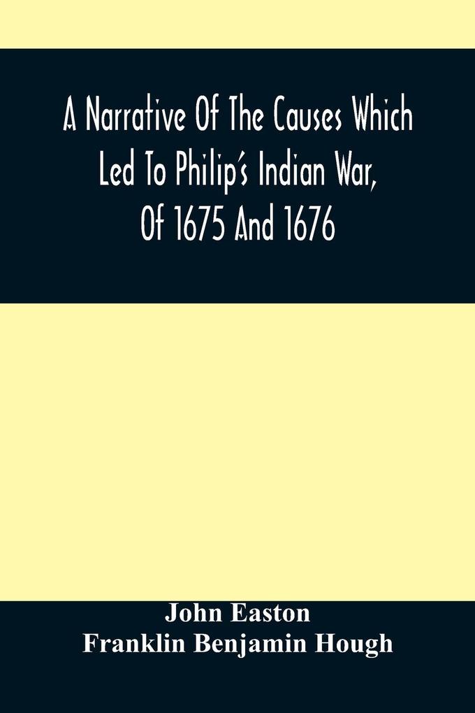 A Narrative Of The Causes Which Led To Philip‘S Indian War Of 1675 And 1676