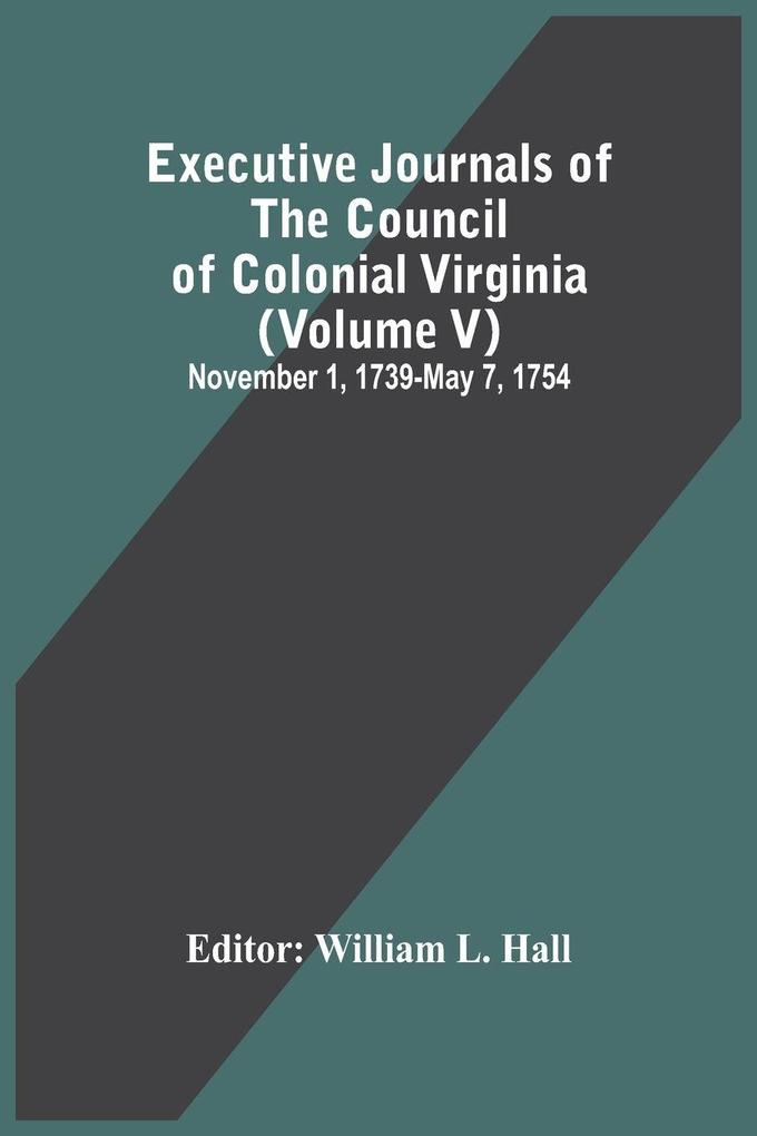 Executive Journals Of The Council Of Colonial Virginia (Volume V) November 1 1739-May 7 1754