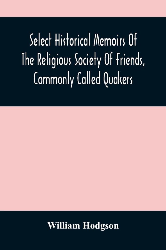 Select Historical Memoirs Of The Religious Society Of Friends Commonly Called Quakers