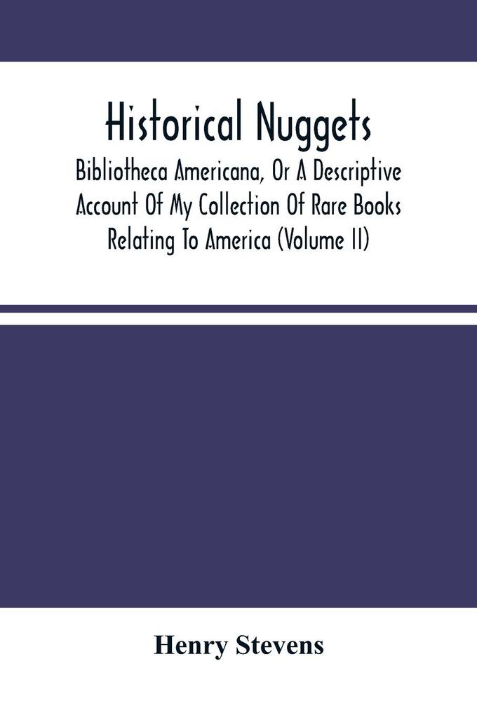 Historical Nuggets; Bibliotheca Americana Or A Descriptive Account Of My Collection Of Rare Books Relating To America (Volume Ii)