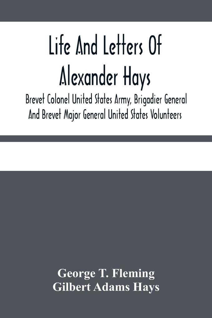 Life And Letters Of Alexander Hays Brevet Colonel United States Army Brigadier General And Brevet Major General United States Volunteers