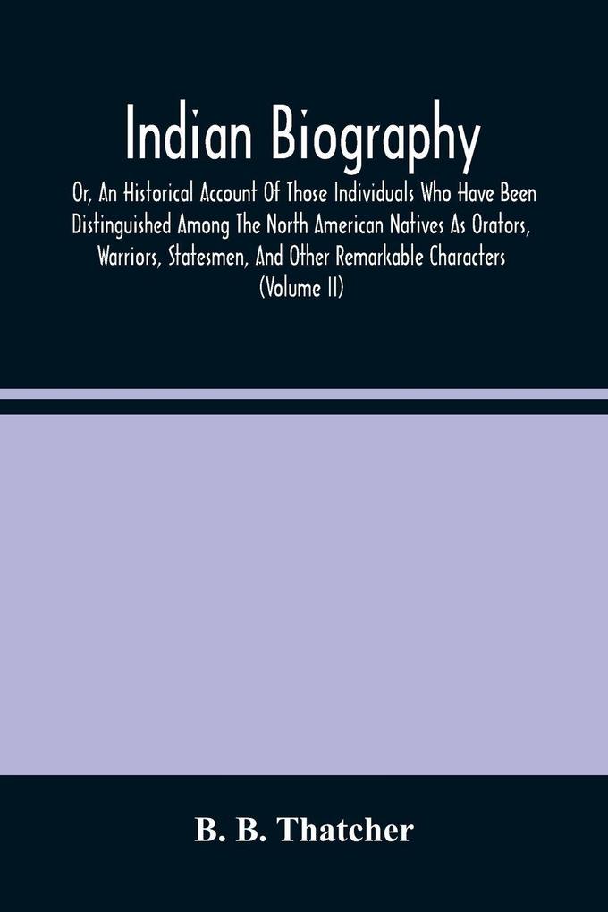 Indian Biography Or An Historical Account Of Those Individuals Who Have Been Distinguished Among The North American Natives As Orators Warriors Statesmen And Other Remarkable Characters (Volume Ii)