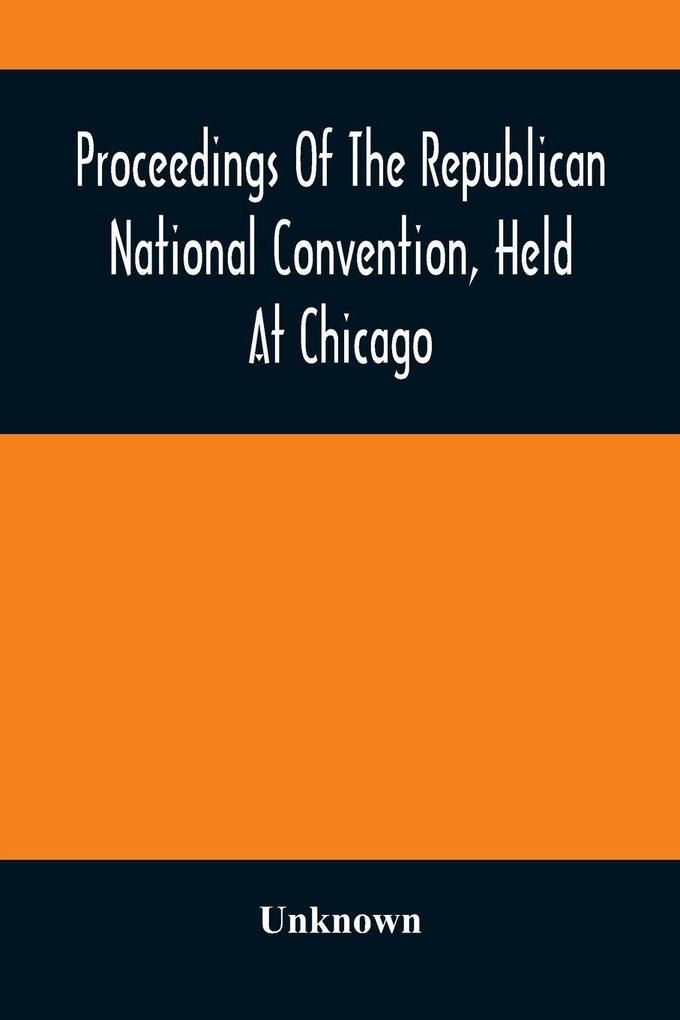 Proceedings Of The Republican National Convention Held At Chicago Illinois Wednesday Thursday Friday Saturday Monday And Tuesday June 2D 3D 4Th 5Th 7Th And 8Th 1880. Resulting In The Following Nominations