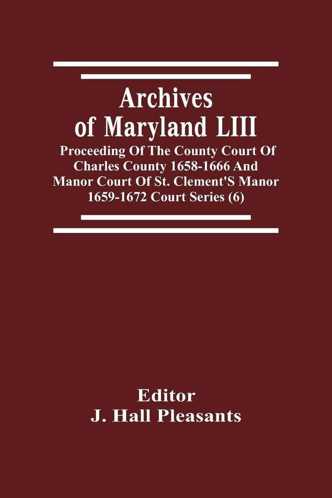 Archives Of Maryland LIII ; Proceeding Of The County Court Of Charles County 1658-1666 And Manor Court Of St. Clement'S Manor 1659-1672 Court Series (6)