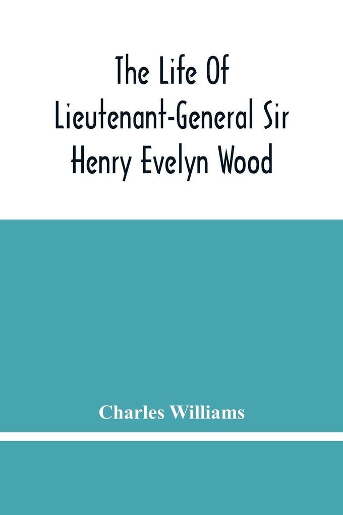 The Life Of Lieutenant-General Sir Henry Evelyn Wood