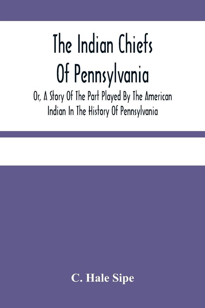 The Indian Chiefs Of Pennsylvania Or A Story Of The Part Played By The American Indian In The History Of Pennsylvania