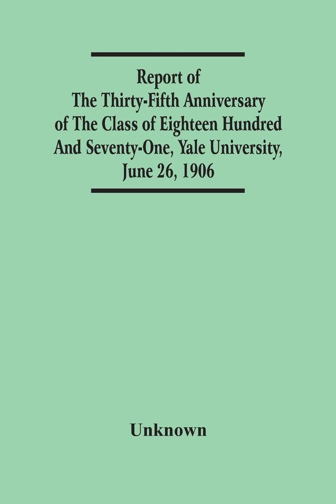 Report Of The Thirty-Fifth Anniversary Of The Class Of Eighteen Hundred And Seventy-One Yale University June 26 1906