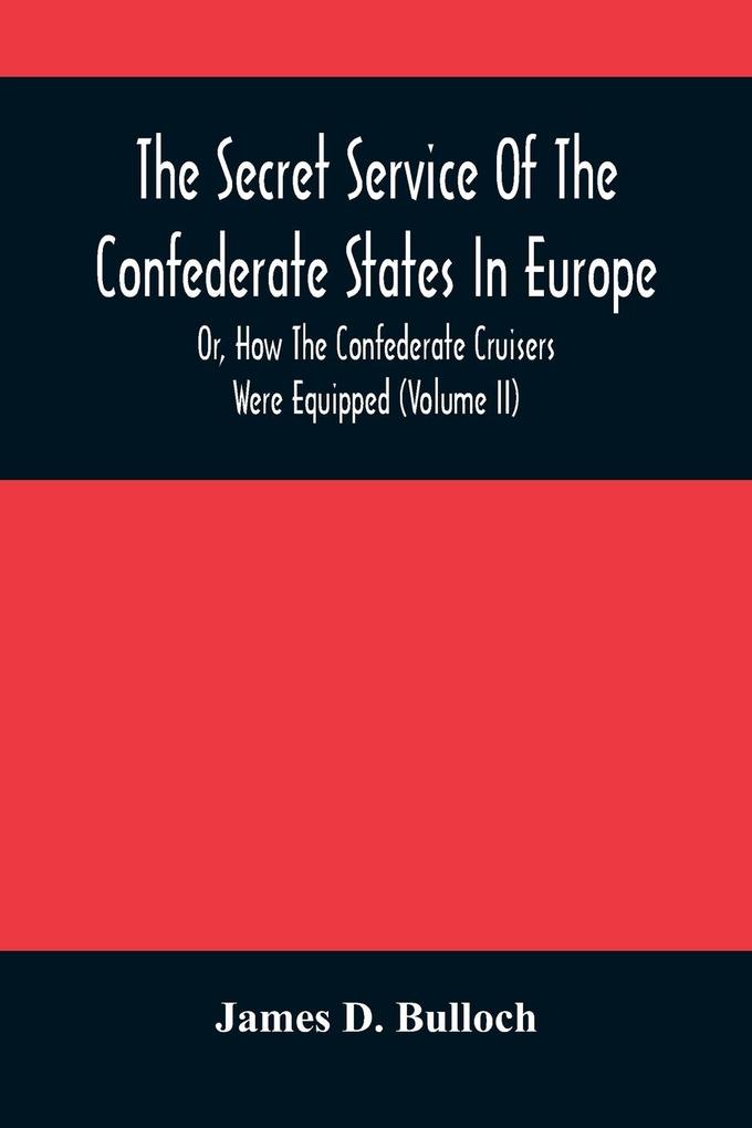 The Secret Service Of The Confederate States In Europe Or How The Confederate Cruisers Were Equipped (Volume Ii)