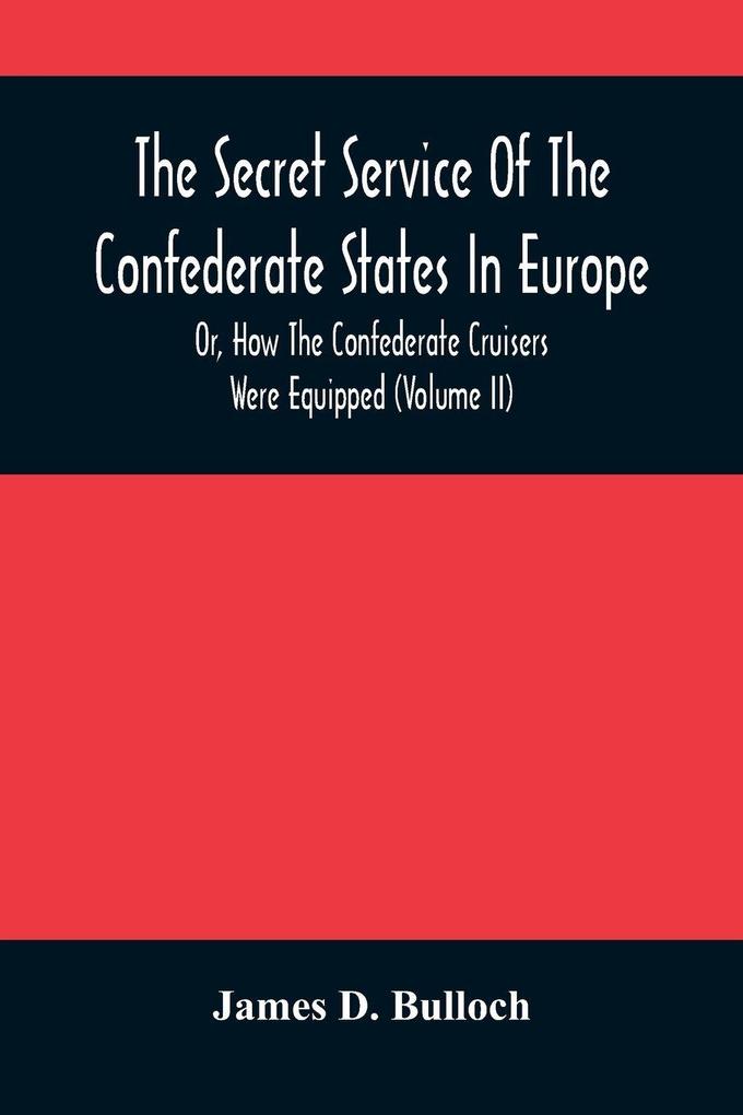 The Secret Service Of The Confederate States In Europe Or How The Confederate Cruisers Were Equipped (Volume Ii)