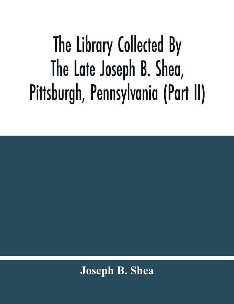 The Library Collected By The Late Joseph B. Shea Pittsburgh Pennsylvania (Part Ii)