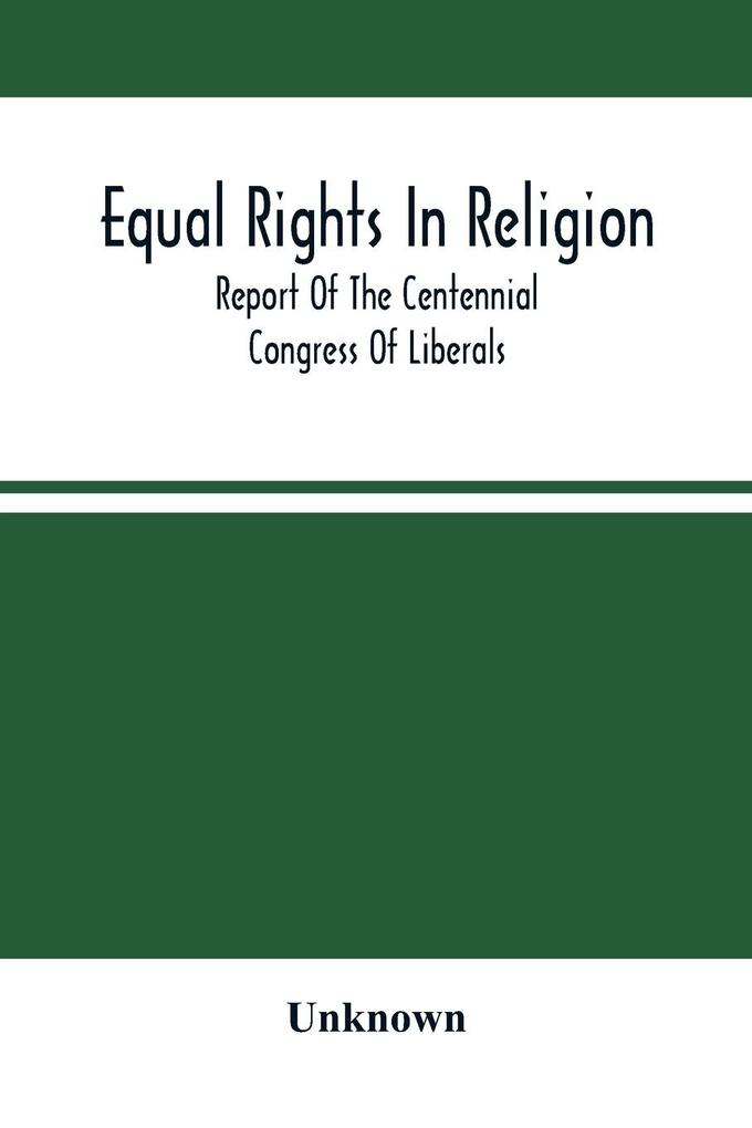 Equal Rights In Religion; Report Of The Centennial Congress Of Liberals And Organization Of The National Liberal League At Philadelphia On The Fourth Of July 1876