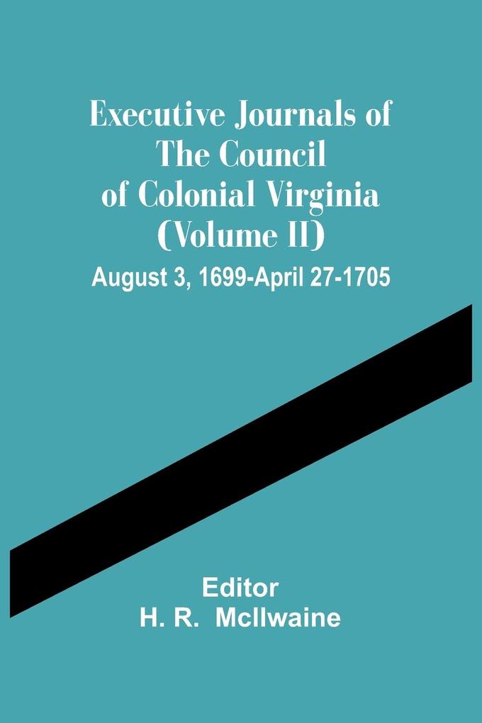 Executive Journals Of The Council Of Colonial Virginia (Volume Ii) August 3 1699-April 27-1705