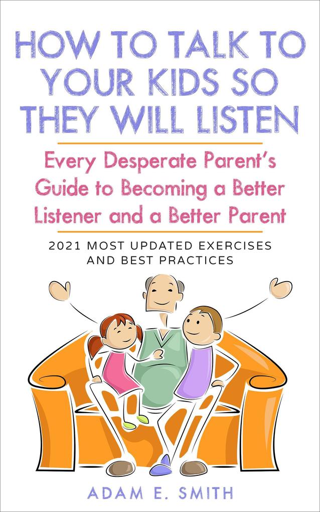 How to Talk to Your Kids so They Will Listen: Every Desperate Parent‘s Guide to Becoming a Better Listener and a Better Parent