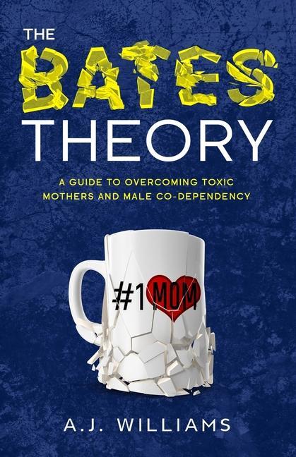 The Bates Theory: A Guide to Overcoming Toxic Mothers and Male Co-Dependency