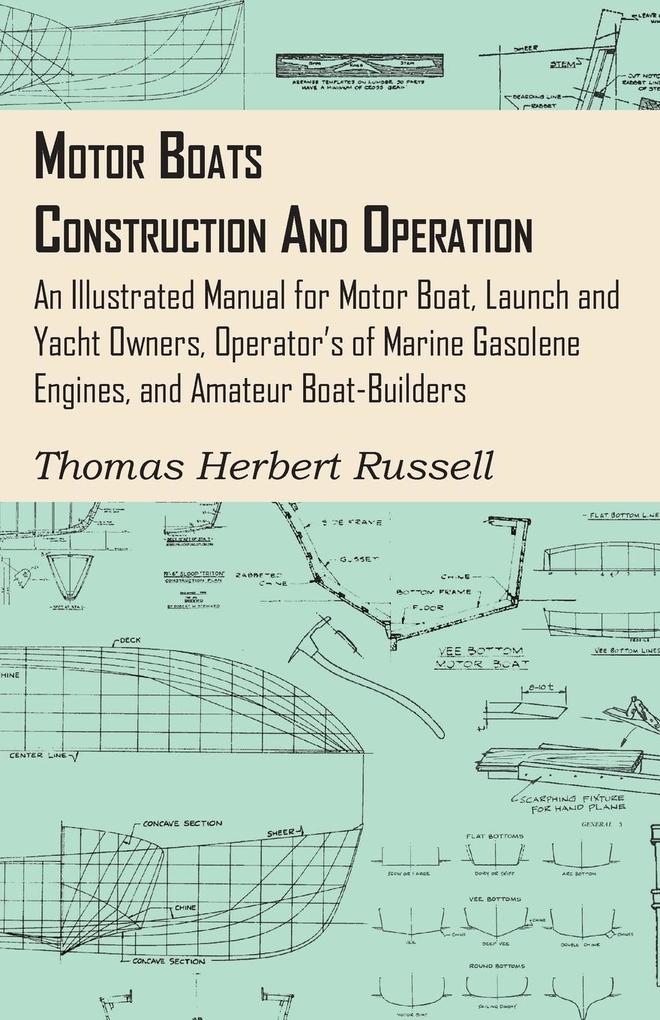 Motor Boats - Construction and Operation - An Illustrated Manual for Motor Boat Launch and Yacht Owners Operator‘s of Marine Gasolene Engines and Amateur Boat-Builders