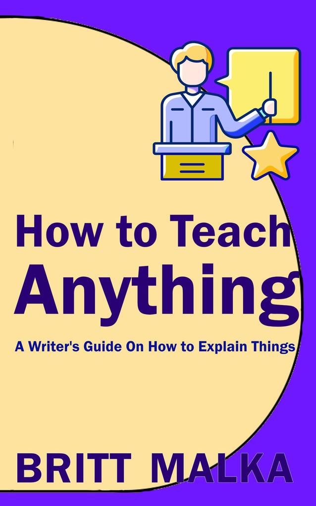 How to Teach Anything: A Writer‘s Guide On How to Explain Things