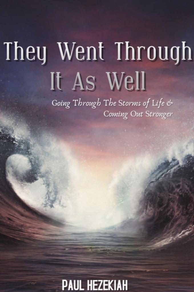 They Went Through It As Well : Going Through The Storms Of Life & Coming Out Of It Stronger