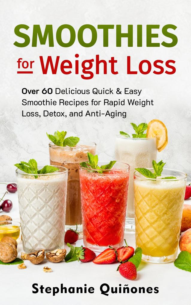 Smoothies for Weight Loss: Over 60 Delicious Quick & Easy Smoothie Recipes for Rapid Weight Loss Detox and Anti-Aging (Smoothie Lifestyle Book #1)