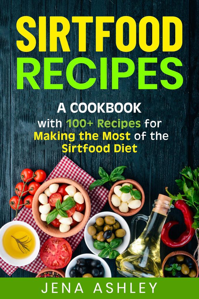 Sirtfood Recipes: A Cookbook with 100+ Recipes for Making the Most of the Sirtfood Diet