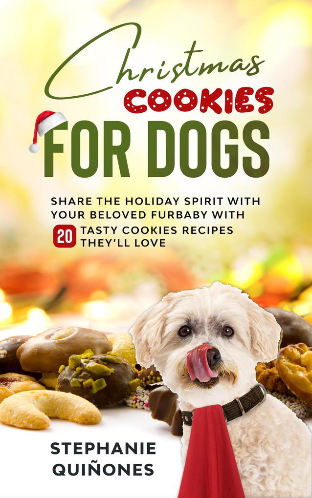 Christmas Cookies for Dogs: Share the Holiday Spirit with Your Beloved Furbaby with 20 Tasty Cookies Recipes They‘ll Love