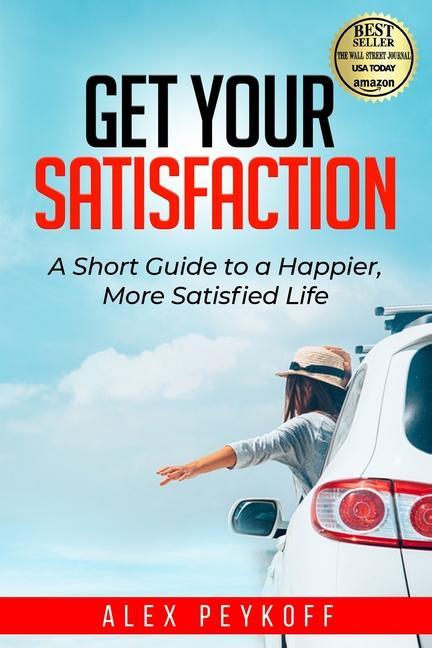 Get Your Satisfaction: A Short Guide to a Happier More Satisfied Life