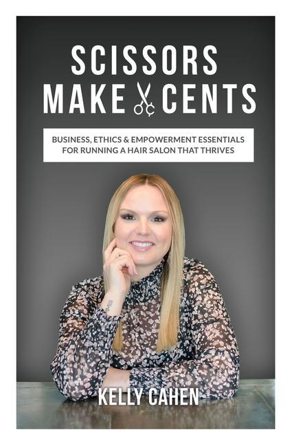 Scissors Make Cents: Business Ethics & Empowerment Essentials for Running a Hair Salon that Thrives