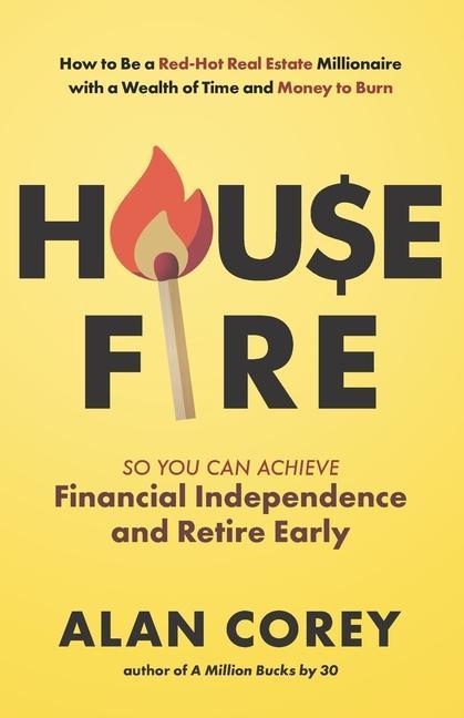 House FIRE [Financial Independence Retire Early]: How to Be a Red-Hot Real Estate Millionaire with a Wealth of Time and Money to Burn