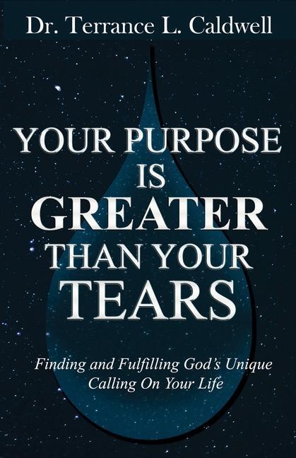 Your Purpose Is Greater Than Your Tears: Finding And Fulfilling God‘s Unique Calling On Your Life