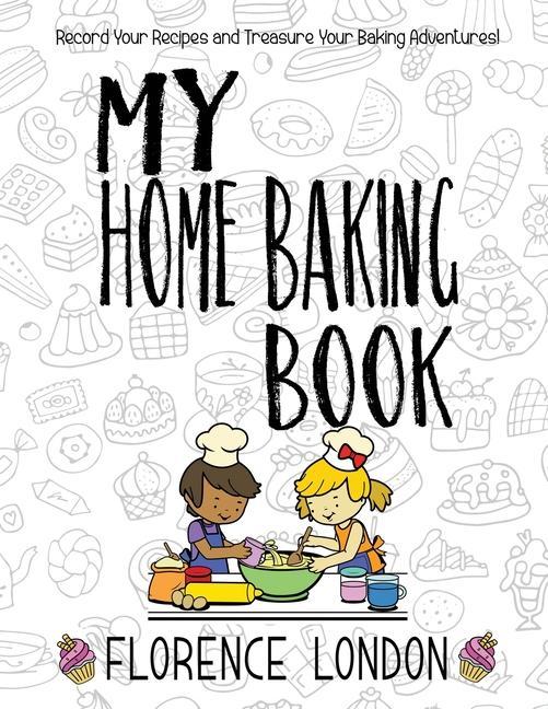 My Home Baking Book: The perfect record-your-own recipe book for star bakers of all ages!