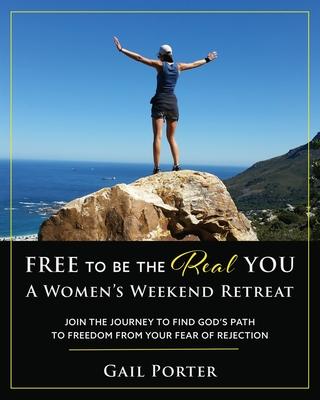 Free to Be the Real You - A Women‘s Weekend Retreat: Join the Journey to Find God‘s Path to Freedom From Your Fear of Rejection: A Women‘s Weekend Ret