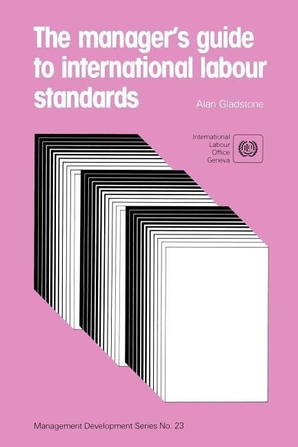The manager‘s guide to international labour standards (Management Development Series No. 23)
