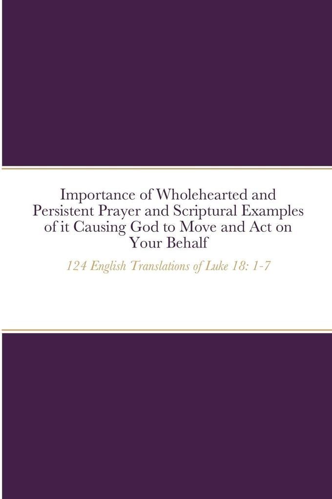 Importance of Wholehearted and Persistent Prayer and Scriptural Examples of it Causing God to Move and Act on Your Behalf