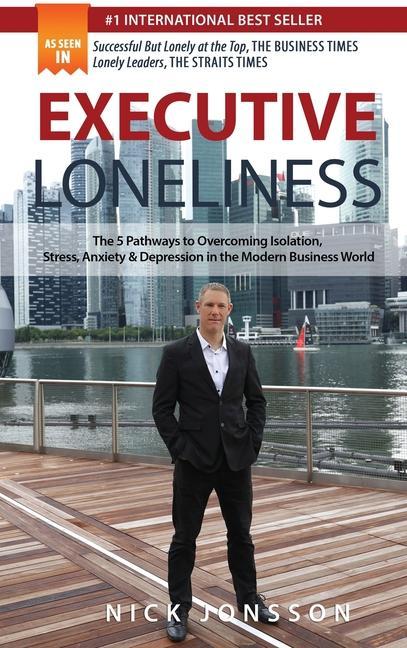 Executive Loneliness: The 5 Pathways to Overcoming Isolation Stress Anxiety & Depression in the Modern Business World
