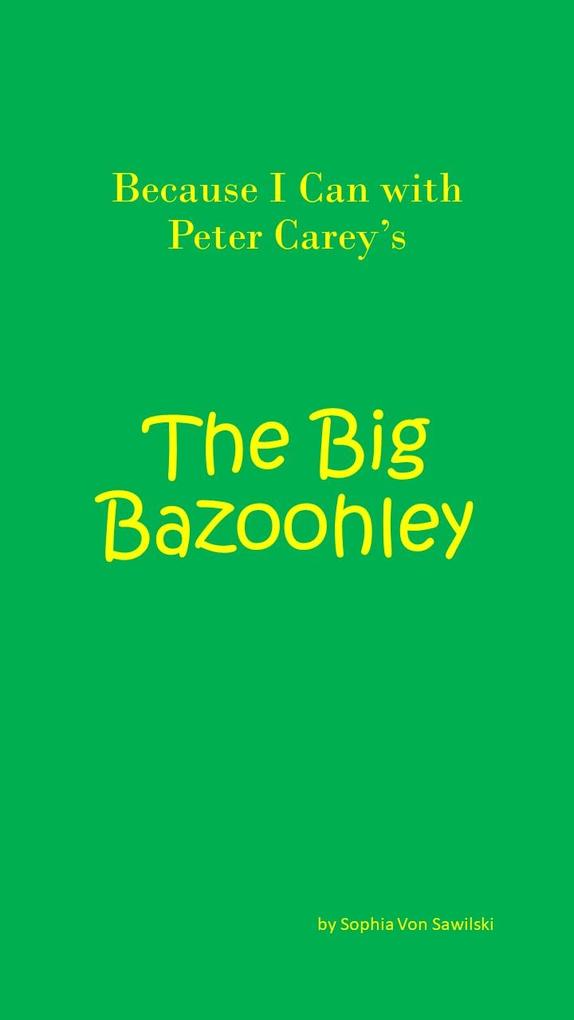 Because I Can with Peter Carey‘s : The Big Bazoohley