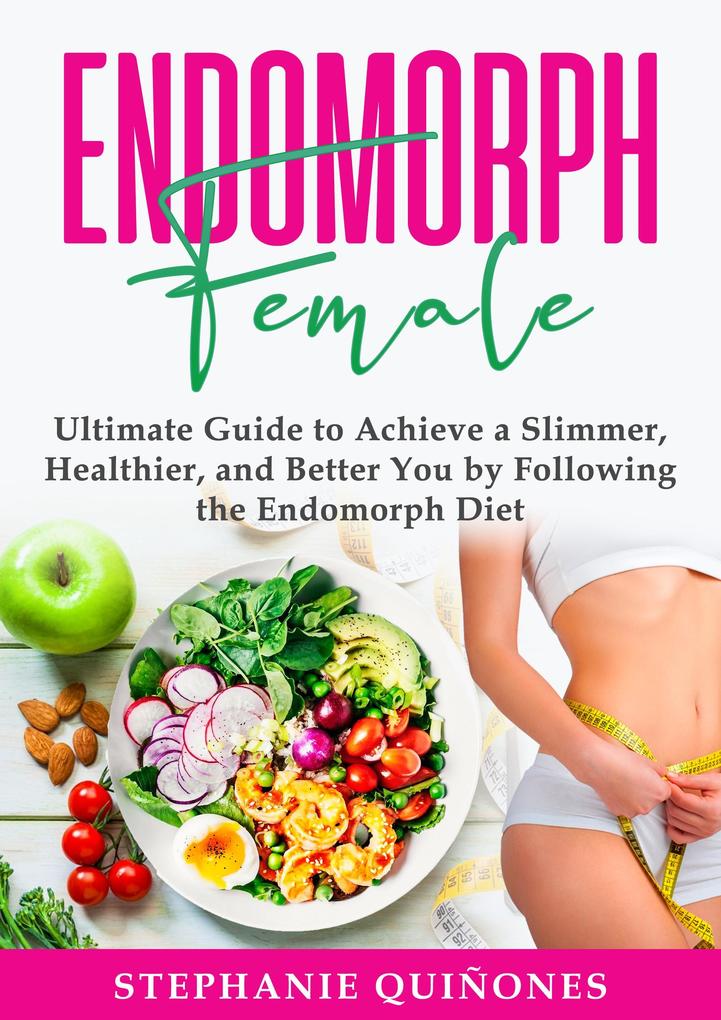 Endomorph Female: Ultimate Guide to Achieve a Slimmer Healthier and Better You by Following the Endomorph Diet