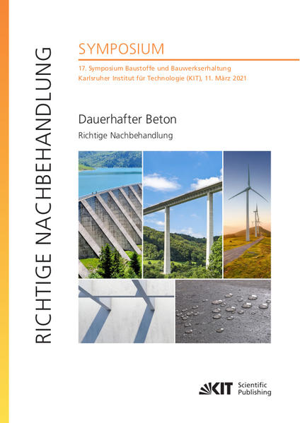 Dauerhafter Beton - Richtige Nachbehandlung : 17. Symposium Baustoffe und Bauwerkserhaltung Karlsruher Institut für Technologie (KIT) 11. März 2021