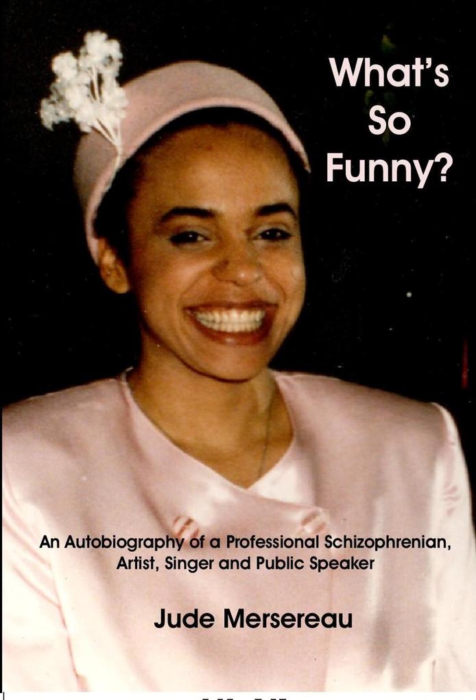 What‘s So Funny? The Autobiography of a Professional Schizophrenian Artist Public Speaker and Singer