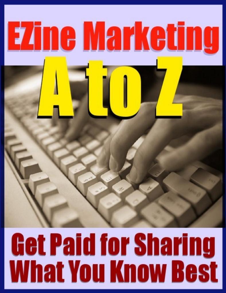 Ezine Marketing A to Z - Get Paid for Sharing What You Know Best