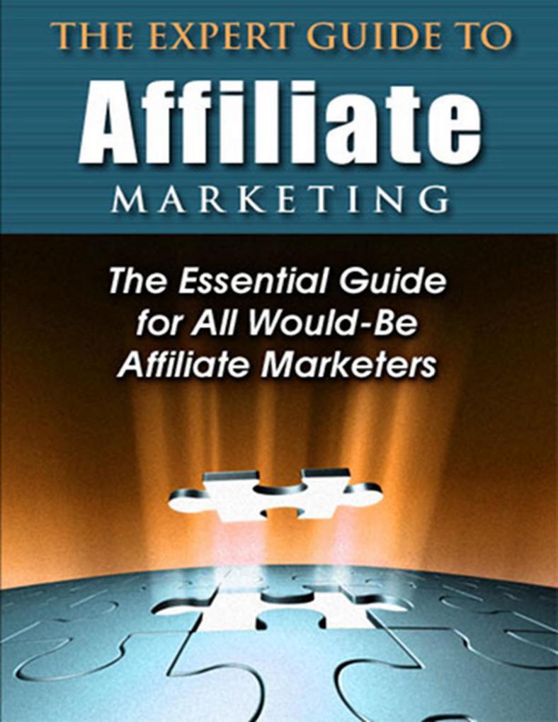 The Expert Guide to Affiliate Marketing: The Essential Guide for All Would-Be Afiliate Marketers