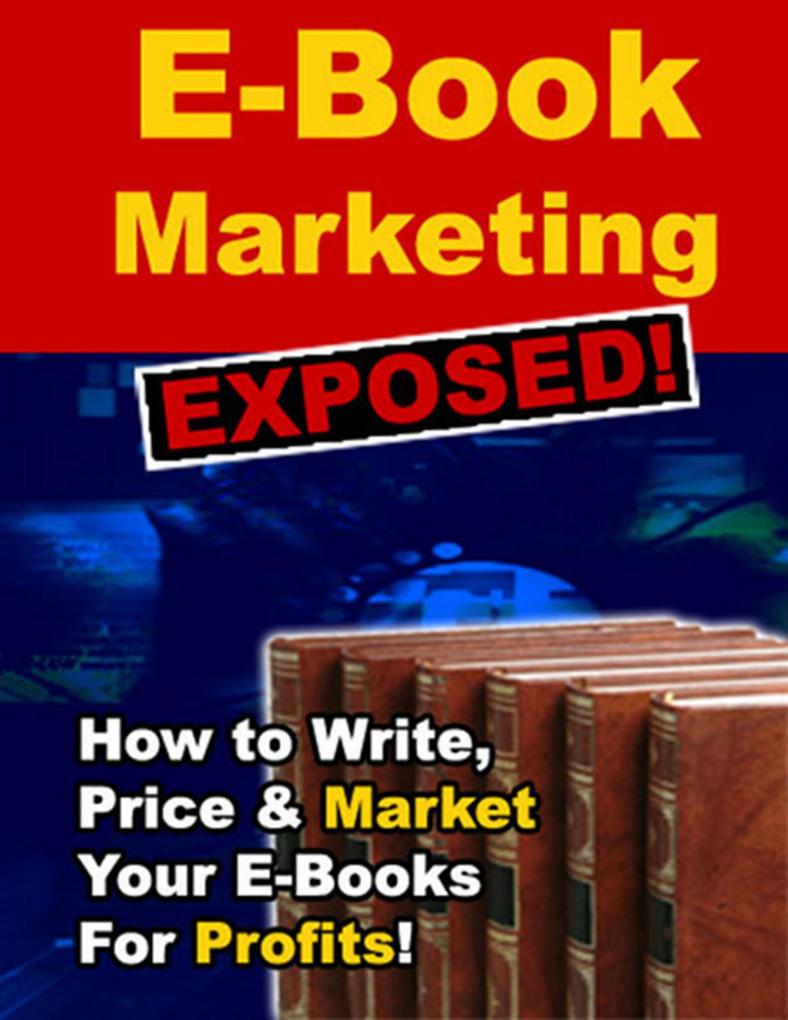 E-Book Marketing Exposed! - How to Write Price & Market Your E-Books for Profits!