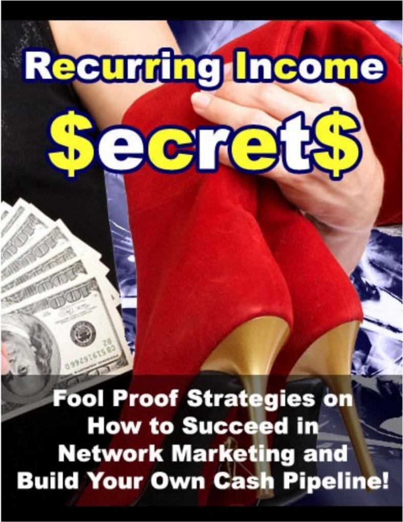 Recurring Income Secrets: Fool Proof Strategies on How to Succeed in Network Marketing and Build Your Own Cash Pipeline!