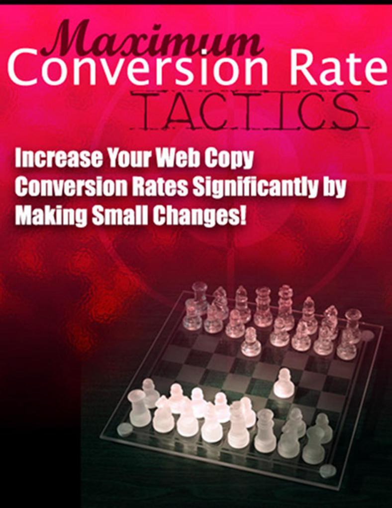 Maximum Conversion Rate Tactics - Increase Your Web Copy Conversion Rates Significantly by Making Small Changes!
