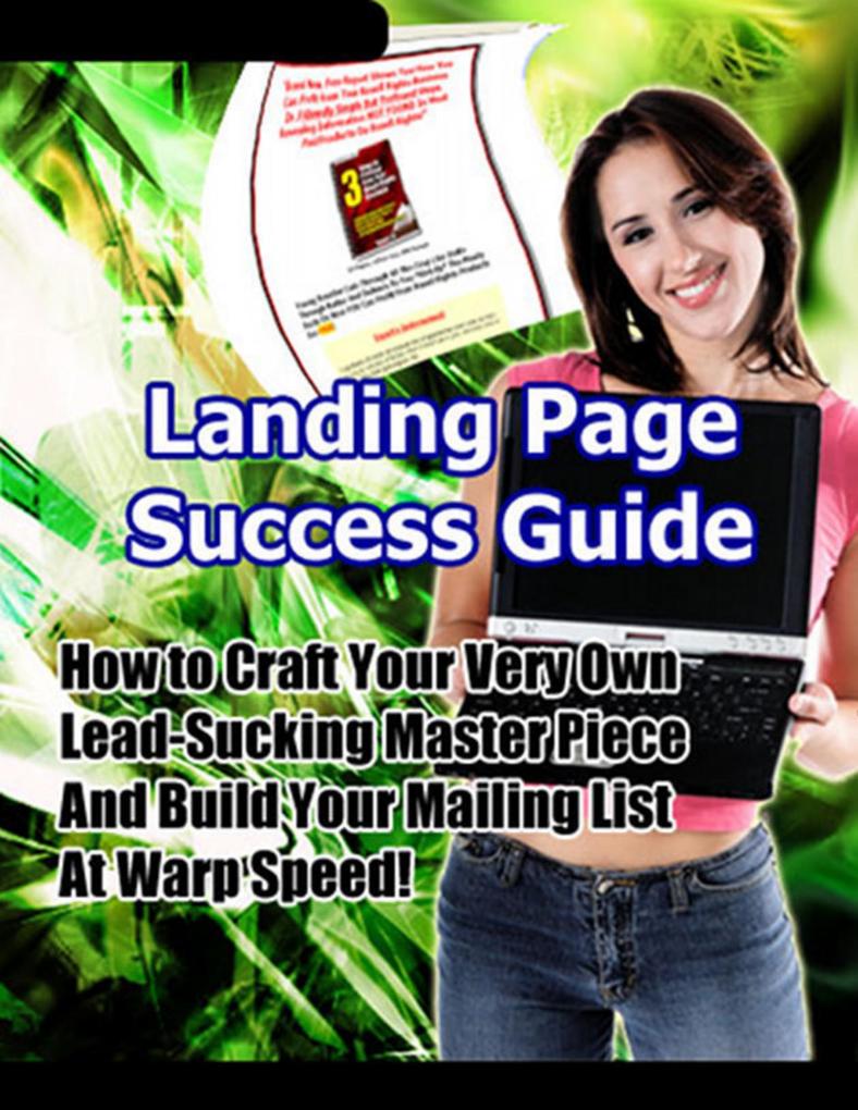 Landing Page Success Guide: How to Craft Your Very Own Lead-Sucking Masterpiece and Build Your Mailing List at Warp Speed!