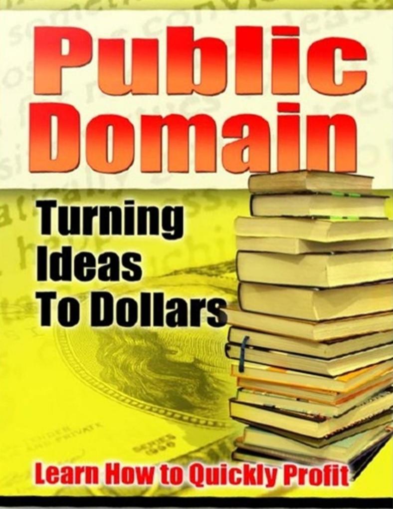 Public Domain Turning Ideas to Dollars - Learn How to Quickly Profit